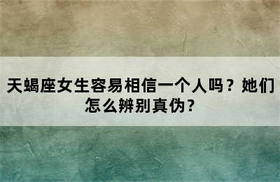 天蝎座女生容易相信一个人吗？她们怎么辨别真伪？