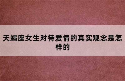 天蝎座女生对待爱情的真实观念是怎样的