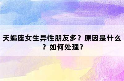 天蝎座女生异性朋友多？原因是什么？如何处理？
