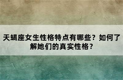 天蝎座女生性格特点有哪些？如何了解她们的真实性格？