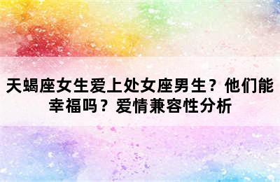 天蝎座女生爱上处女座男生？他们能幸福吗？爱情兼容性分析