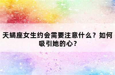 天蝎座女生约会需要注意什么？如何吸引她的心？