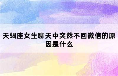 天蝎座女生聊天中突然不回微信的原因是什么