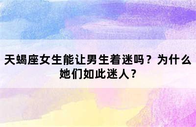 天蝎座女生能让男生着迷吗？为什么她们如此迷人？