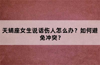 天蝎座女生说话伤人怎么办？如何避免冲突？