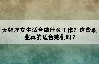 天蝎座女生适合做什么工作？这些职业真的适合她们吗？