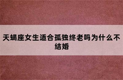 天蝎座女生适合孤独终老吗为什么不结婚