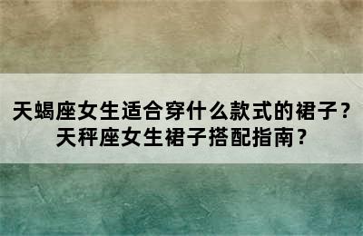 天蝎座女生适合穿什么款式的裙子？天秤座女生裙子搭配指南？