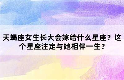 天蝎座女生长大会嫁给什么星座？这个星座注定与她相伴一生？