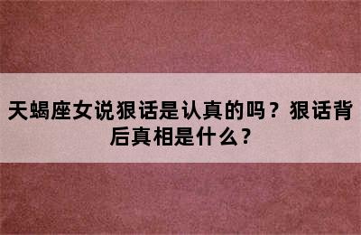 天蝎座女说狠话是认真的吗？狠话背后真相是什么？