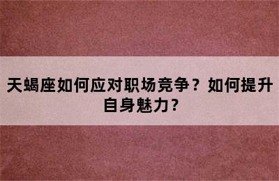 天蝎座如何应对职场竞争？如何提升自身魅力？