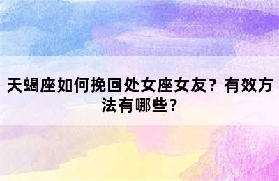 天蝎座如何挽回处女座女友？有效方法有哪些？
