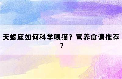 天蝎座如何科学喂猫？营养食谱推荐？
