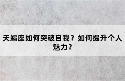 天蝎座如何突破自我？如何提升个人魅力？