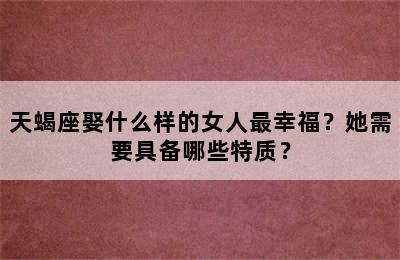 天蝎座娶什么样的女人最幸福？她需要具备哪些特质？