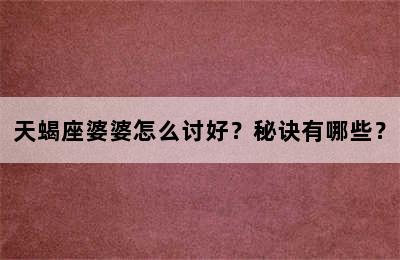 天蝎座婆婆怎么讨好？秘诀有哪些？