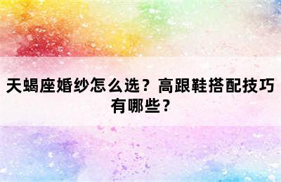天蝎座婚纱怎么选？高跟鞋搭配技巧有哪些？