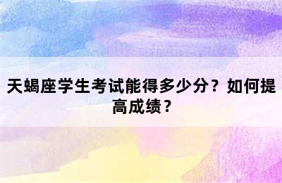 天蝎座学生考试能得多少分？如何提高成绩？