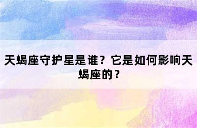 天蝎座守护星是谁？它是如何影响天蝎座的？