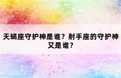 天蝎座守护神是谁？射手座的守护神又是谁？