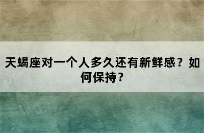 天蝎座对一个人多久还有新鲜感？如何保持？