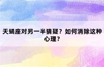 天蝎座对另一半猜疑？如何消除这种心理？