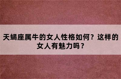 天蝎座属牛的女人性格如何？这样的女人有魅力吗？