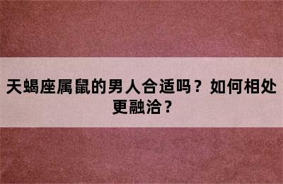 天蝎座属鼠的男人合适吗？如何相处更融洽？