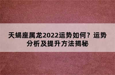 天蝎座属龙2022运势如何？运势分析及提升方法揭秘