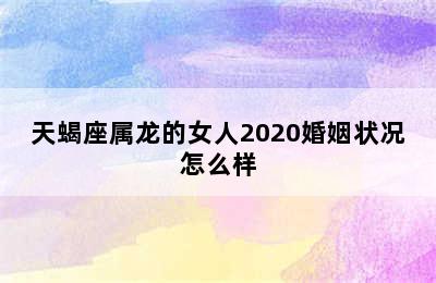 天蝎座属龙的女人2020婚姻状况怎么样