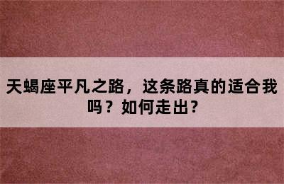 天蝎座平凡之路，这条路真的适合我吗？如何走出？