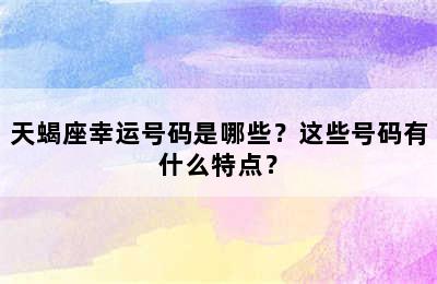 天蝎座幸运号码是哪些？这些号码有什么特点？