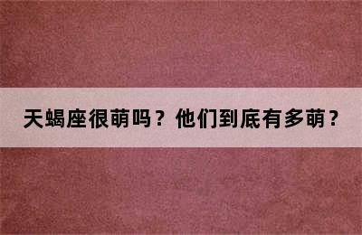 天蝎座很萌吗？他们到底有多萌？