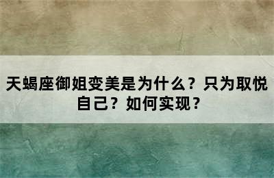 天蝎座御姐变美是为什么？只为取悦自己？如何实现？
