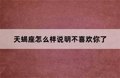 天蝎座怎么样说明不喜欢你了