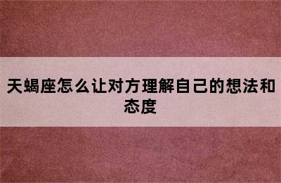 天蝎座怎么让对方理解自己的想法和态度