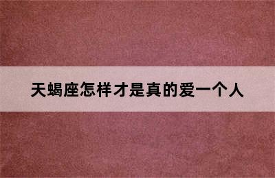 天蝎座怎样才是真的爱一个人