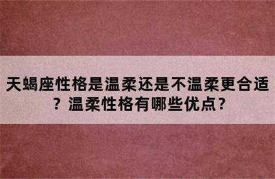 天蝎座性格是温柔还是不温柔更合适？温柔性格有哪些优点？