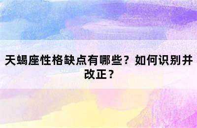 天蝎座性格缺点有哪些？如何识别并改正？