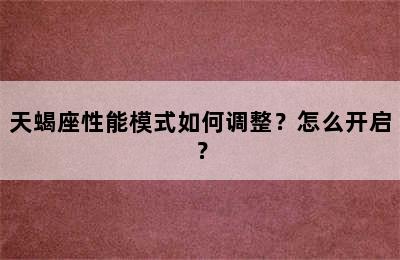 天蝎座性能模式如何调整？怎么开启？