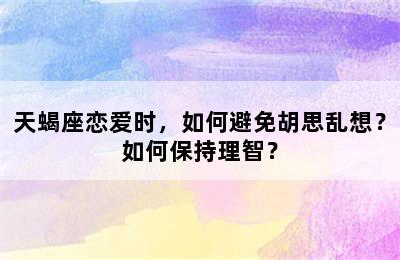 天蝎座恋爱时，如何避免胡思乱想？如何保持理智？