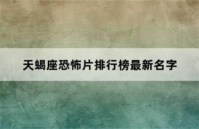 天蝎座恐怖片排行榜最新名字