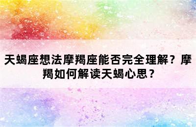 天蝎座想法摩羯座能否完全理解？摩羯如何解读天蝎心思？