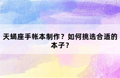 天蝎座手帐本制作？如何挑选合适的本子？