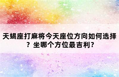 天蝎座打麻将今天座位方向如何选择？坐哪个方位最吉利？