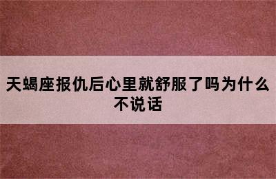 天蝎座报仇后心里就舒服了吗为什么不说话