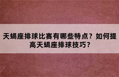 天蝎座排球比赛有哪些特点？如何提高天蝎座排球技巧？