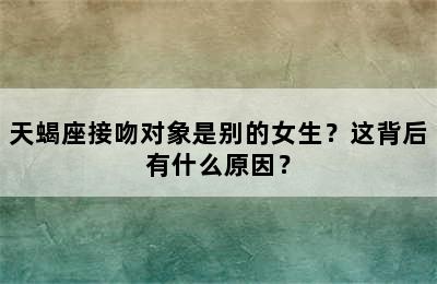 天蝎座接吻对象是别的女生？这背后有什么原因？