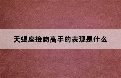 天蝎座接吻高手的表现是什么