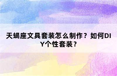 天蝎座文具套装怎么制作？如何DIY个性套装？